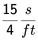 A LaTex expression showing 15 over 4 s over ft