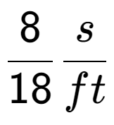 A LaTex expression showing 8 over 18 s over ft