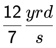 A LaTex expression showing 12 over 7 yrd over s