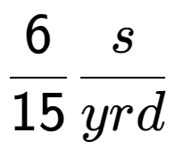 A LaTex expression showing 6 over 15 s over yrd