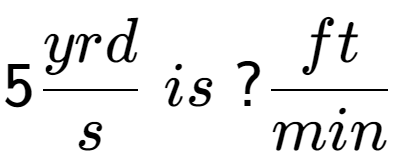 A LaTex expression showing 5 yrd over s \; is \;? ft over min