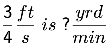 A LaTex expression showing 3 over 4 ft over s \; is \;? yrd over min