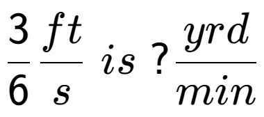 A LaTex expression showing 3 over 6 ft over s \; is \;? yrd over min