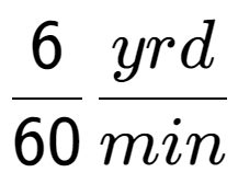 A LaTex expression showing 6 over 60 yrd over min