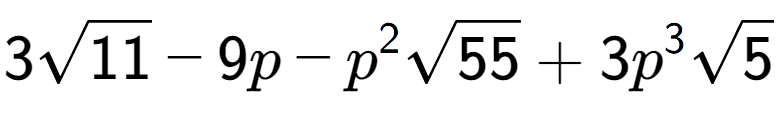 A LaTex expression showing 3square root of 11 - 9p - {p} to the power of 2 square root of 55 + 3{p} to the power of 3 square root of 5