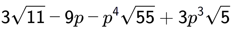 A LaTex expression showing 3square root of 11 - 9p - {p} to the power of 4 square root of 55 + 3{p} to the power of 3 square root of 5