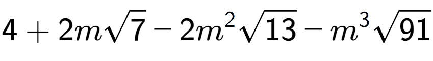 A LaTex expression showing 4 + 2msquare root of 7 - 2{m} to the power of 2 square root of 13 - {m} to the power of 3 square root of 91