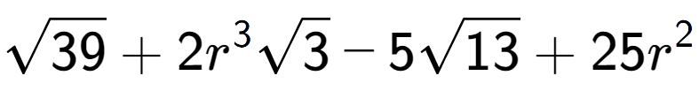 A LaTex expression showing square root of 39 + 2{r} to the power of 3 square root of 3 - 5square root of 13 + 25{r} to the power of 2