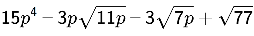 A LaTex expression showing 15{p} to the power of 4 - 3psquare root of 11p - 3square root of 7p + square root of 77