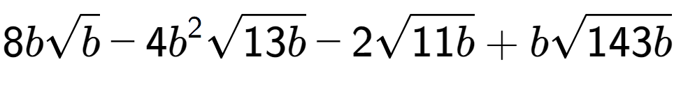 A LaTex expression showing 8bsquare root of b - 4{b} to the power of 2 square root of 13b - 2square root of 11b + bsquare root of 143b