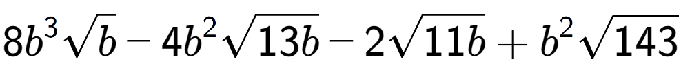 A LaTex expression showing 8{b} to the power of 3 square root of b - 4{b} to the power of 2 square root of 13b - 2square root of 11b + {b} to the power of 2 square root of 143