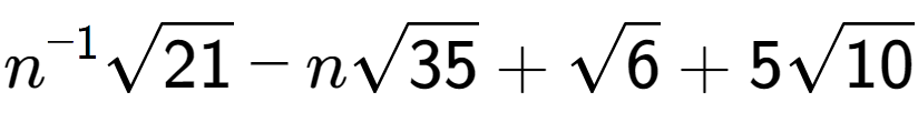 A LaTex expression showing {n} to the power of -1 square root of 21 - nsquare root of 35 + square root of 6 + 5square root of 10