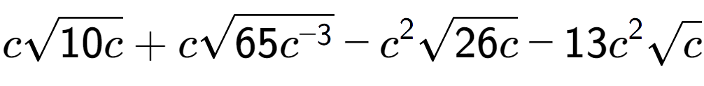 A LaTex expression showing csquare root of 10c + csquare root of 65{c to the power of -3 } - {c} to the power of 2 square root of 26c - 13{c} to the power of 2 square root of c