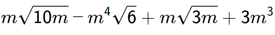 A LaTex expression showing msquare root of 10m - {m} to the power of 4 square root of 6 + msquare root of 3m + 3{m} to the power of 3