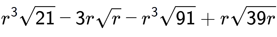 A LaTex expression showing {r} to the power of 3 square root of 21 - 3rsquare root of r - {r} to the power of 3 square root of 91 + rsquare root of 39r