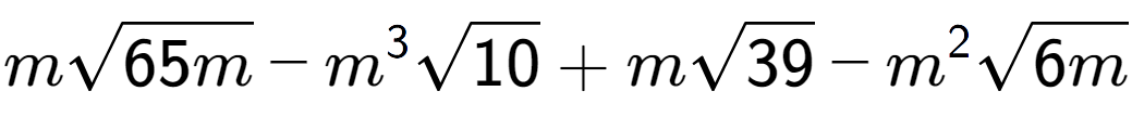 A LaTex expression showing msquare root of 65m - {m} to the power of 3 square root of 10 + msquare root of 39 - {m} to the power of 2 square root of 6m