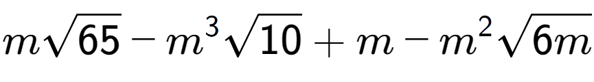 A LaTex expression showing msquare root of 65 - {m} to the power of 3 square root of 10 + m - {m} to the power of 2 square root of 6m