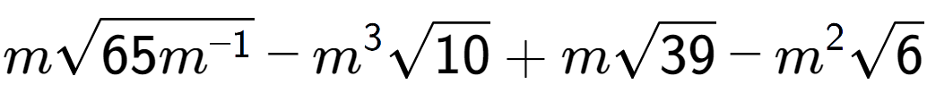 A LaTex expression showing msquare root of 65{m to the power of -1 } - {m} to the power of 3 square root of 10 + msquare root of 39 - {m} to the power of 2 square root of 6