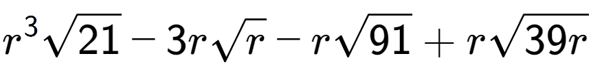 A LaTex expression showing {r} to the power of 3 square root of 21 - 3rsquare root of r - rsquare root of 91 + rsquare root of 39r