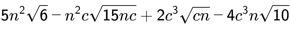 A LaTex expression showing 5{n} to the power of 2 square root of 6 - {n} to the power of 2 csquare root of 15nc + 2{c} to the power of 3 square root of cn - 4{c} to the power of 3 nsquare root of 10