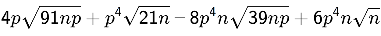 A LaTex expression showing 4psquare root of 91np + {p} to the power of 4 square root of 21n - 8{p} to the power of 4 nsquare root of 39np + 6{p} to the power of 4 nsquare root of n