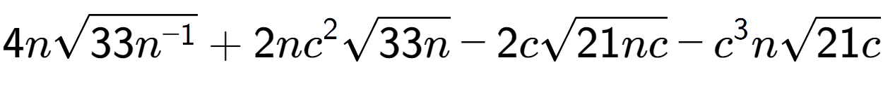 A LaTex expression showing 4nsquare root of 33{n to the power of -1 } + 2n{c} to the power of 2 square root of 33n - 2csquare root of 21nc - {c} to the power of 3 nsquare root of 21c