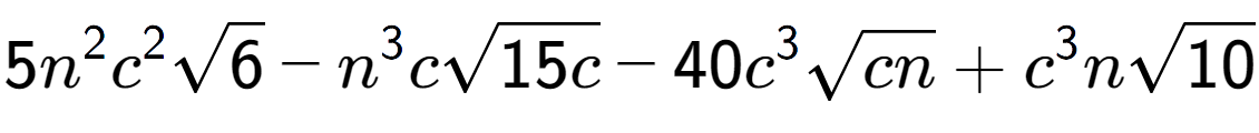 A LaTex expression showing 5{n} to the power of 2 {c} to the power of 2 square root of 6 - {n} to the power of 3 csquare root of 15c - 40{c} to the power of 3 square root of cn + {c} to the power of 3 nsquare root of 10