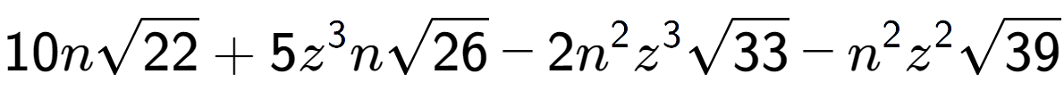 A LaTex expression showing 10nsquare root of 22 + 5{z} to the power of 3 nsquare root of 26 - 2{n} to the power of 2 {z} to the power of 3 square root of 33 - {n} to the power of 2 {z} to the power of 2 square root of 39