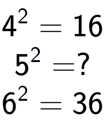 A LaTex expression showing 4 to the power of 2 = 16\\5 to the power of 2 = ?\\6 to the power of 2 = 36