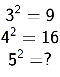 A LaTex expression showing 3 to the power of 2 = 9\\4 to the power of 2 = 16\\5 to the power of 2 = ?