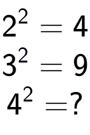 A LaTex expression showing 2 to the power of 2 = 4\\3 to the power of 2 = 9\\4 to the power of 2 = ?