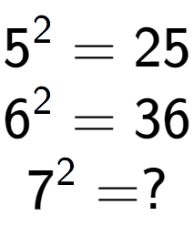 A LaTex expression showing 5 to the power of 2 = 25\\6 to the power of 2 = 36\\7 to the power of 2 = ?