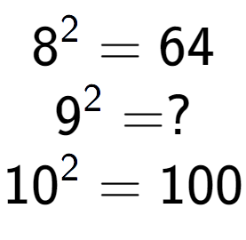 A LaTex expression showing 8 to the power of 2 = 64\\9 to the power of 2 = ?\\10 to the power of 2 = 100