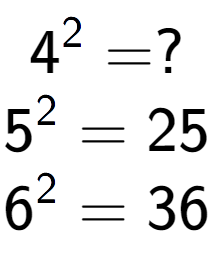 A LaTex expression showing 4 to the power of 2 = ?\\5 to the power of 2 = 25\\6 to the power of 2 = 36