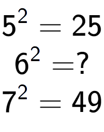 A LaTex expression showing 5 to the power of 2 = 25\\6 to the power of 2 = ?\\7 to the power of 2 = 49