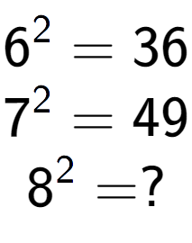 A LaTex expression showing 6 to the power of 2 = 36\\7 to the power of 2 = 49\\8 to the power of 2 = ?