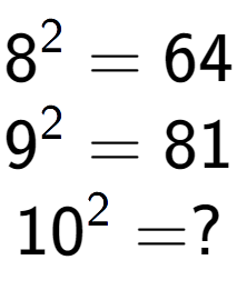 A LaTex expression showing 8 to the power of 2 = 64\\9 to the power of 2 = 81\\10 to the power of 2 = ?