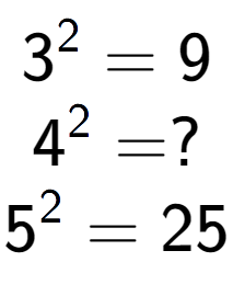 A LaTex expression showing 3 to the power of 2 = 9\\4 to the power of 2 = ?\\5 to the power of 2 = 25