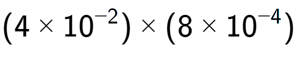 A LaTex expression showing (4 multiplied by 10 to the power of -2 ) multiplied by (8 multiplied by 10 to the power of -4 )