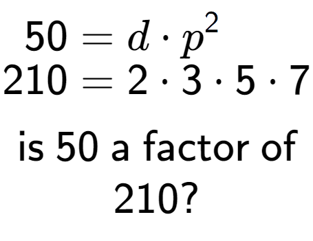 A LaTex expression showing \begin{align*}50 &= d times p to the power of 2 \\[-0.5em]210 &= 2 times 3 times 5 times 7\end{align*}\\\\ \textsf{is }50\textsf{ a factor of}\\210?