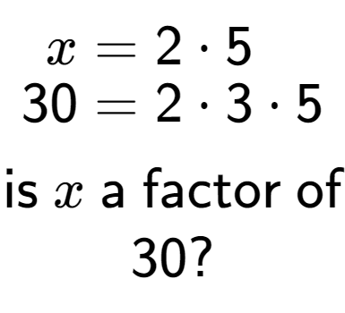 A LaTex expression showing \begin{align*}x &= 2 times 5\\[-0.5em]30 &= 2 times 3 times 5\end{align*}\\\\ \textsf{is }x\textsf{ a factor of}\\30?