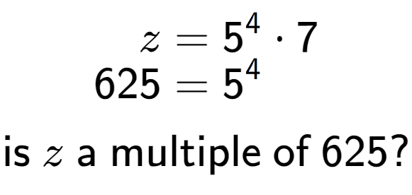 A LaTex expression showing \begin{align*}z &= 5 to the power of 4 times 7\\[-0.5em]625 &= 5 to the power of 4 \end{align*}\\\\ \textsf{is }z\textsf{ a multiple of }625?