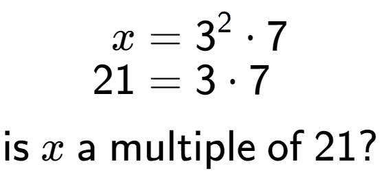 A LaTex expression showing \begin{align*}x &= 3 to the power of 2 times 7\\[-0.5em]21 &= 3 times 7\end{align*}\\\\ \textsf{is }x\textsf{ a multiple of }21?