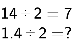 A LaTex expression showing 14 divided by 2 = 7\\ \\ 1.4 divided by 2 = ?