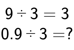 A LaTex expression showing 9 divided by 3 = 3\\ \\ 0.9 divided by 3 = ?