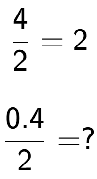 A LaTex expression showing 4 over 2 = 2\\ \\ \; \\ 0.4 over 2 = ?