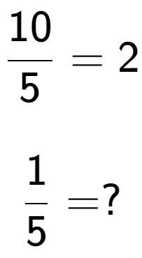A LaTex expression showing 10 over 5 = 2\\ \\ \; \\ 1 over 5 = ?