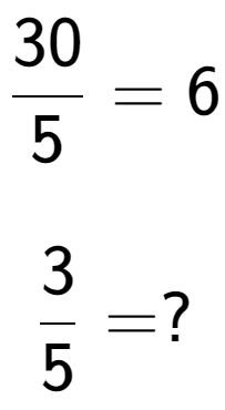 A LaTex expression showing 30 over 5 = 6\\ \\ \; \\ 3 over 5 = ?