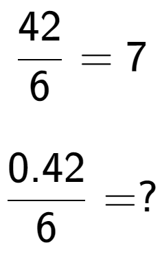 A LaTex expression showing 42 over 6 = 7\\ \\ \; \\ 0.42 over 6 = ?