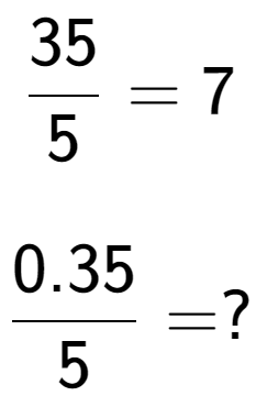 A LaTex expression showing 35 over 5 = 7\\ \\ \; \\ 0.35 over 5 = ?